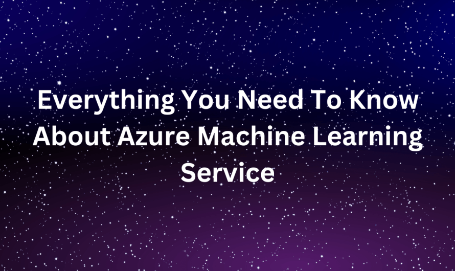 Everything You Need to Know About Azure Machine Learning Service